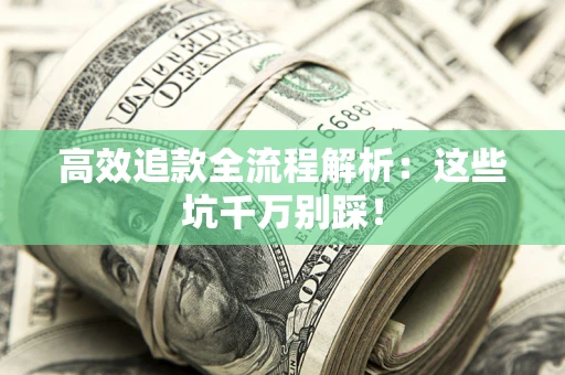 济南高效追款全流程解析：这些坑千万别踩！