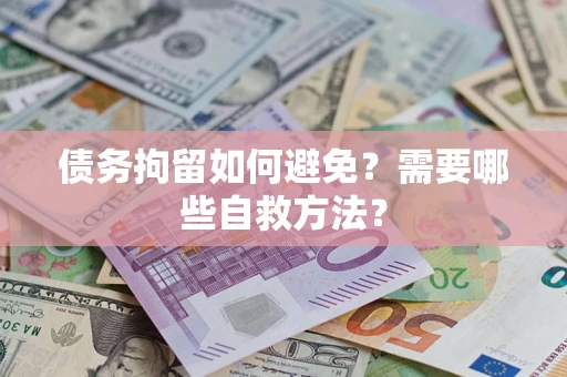济南债务拘留如何避免？需要哪些自救方法？