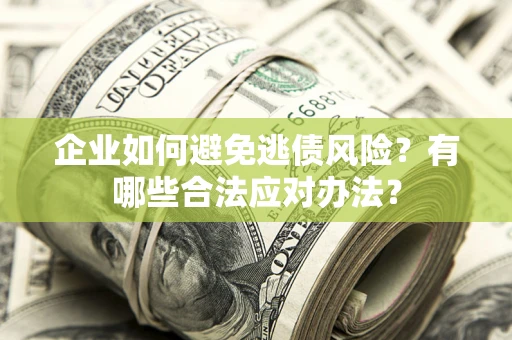 济南企业如何避免逃债风险？有哪些合法应对办法？