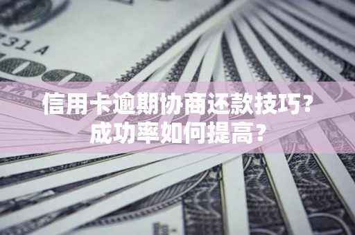 济南信用卡逾期协商还款技巧？成功率如何提高？