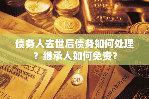 济南债务人去世后债务如何处理？继承人如何免责？