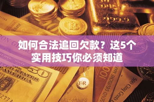 济南如何合法追回欠款？这5个实用技巧你必须知道