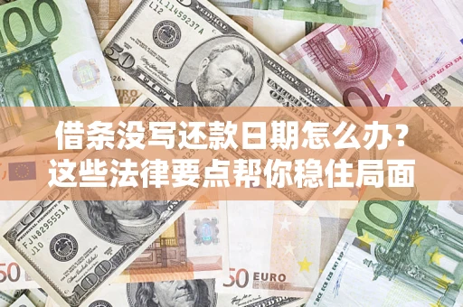 济南借条没写还款日期怎么办？这些法律要点帮你稳住局面