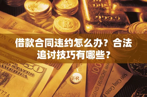 济南借款合同违约怎么办？合法追讨技巧有哪些？