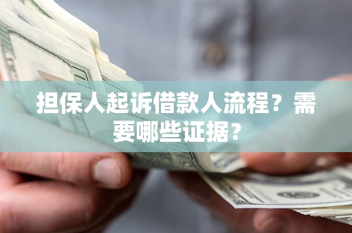 济南担保人起诉借款人流程?需要哪些证据? 济南担保人起诉借款人流程?需要哪些证据?