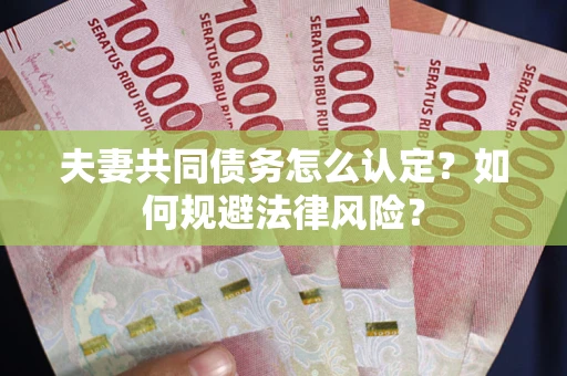 济南夫妻共同债务怎么认定？如何规避法律风险？