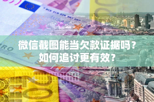 济南微信截图能当欠款证据吗？如何追讨更有效？