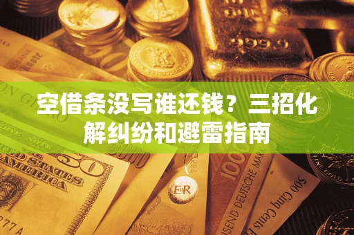 济南空借条没写谁还钱？三招化解纠纷和避雷指南