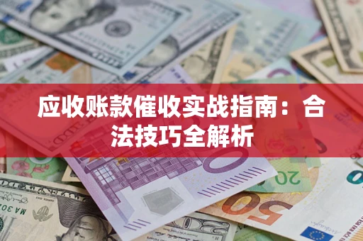 济南应收账款催收实战指南：合法技巧全解析