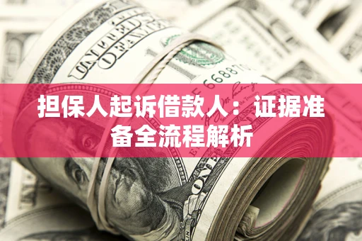 济南担保人起诉借款人：证据准备全流程解析