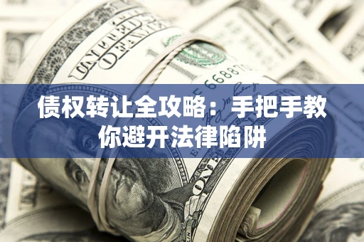 济南债权转让全攻略：手把手教你避开法律陷阱