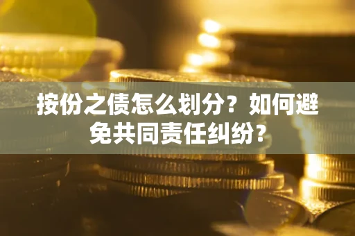 济南按份之债怎么划分？如何避免共同责任纠纷？