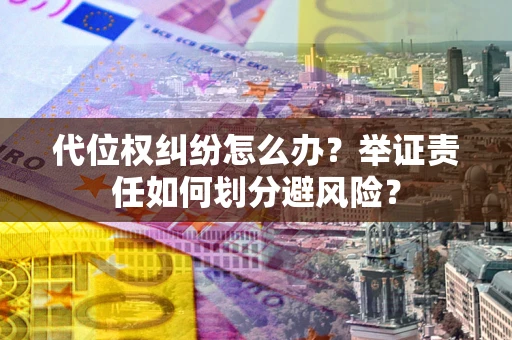 济南代位权纠纷怎么办？举证责任如何划分避风险？