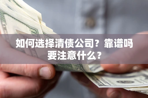 济南如何选择清债公司？靠谱吗要注意什么？