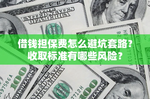 济南借钱担保费怎么避坑套路?收取标准有哪些风险? 济南借钱担保费怎么避坑套路?收取标准有哪些风险?