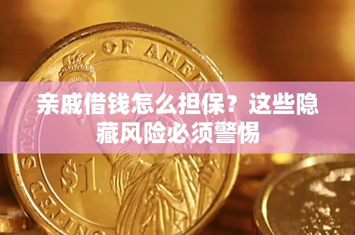 济南亲戚借钱怎么担保？这些隐藏风险必须警惕