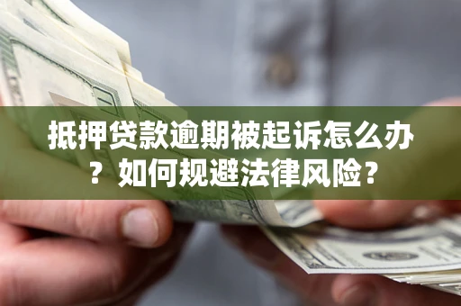 济南抵押贷款逾期被起诉怎么办？如何规避法律风险？