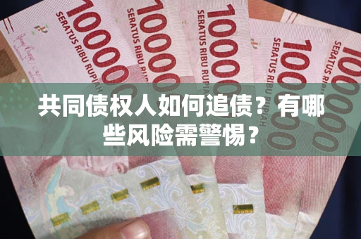 济南共同债权人如何追债？有哪些风险需警惕？