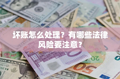 济南坏账怎么处理？有哪些法律风险要注意？
