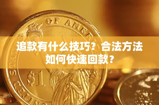 济南追款有什么技巧？合法方法如何快速回款？