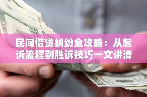 济南民间借贷纠纷全攻略：从起诉流程到胜诉技巧一文讲清