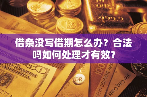 济南借条没写借期怎么办？合法吗如何处理才有效？