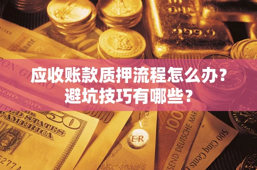 济南应收账款质押流程怎么办？避坑技巧有哪些？