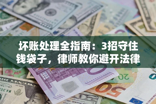 济南坏账处理全指南：3招守住钱袋子，律师教你避开法律雷区