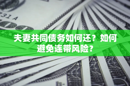 济南夫妻共同债务如何还？如何避免连带风险？