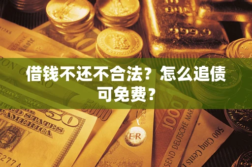 济南借钱不还不合法？怎么追债可免费？