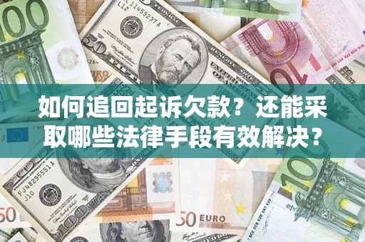 济南如何追回起诉欠款？还能采取哪些法律手段有效解决？