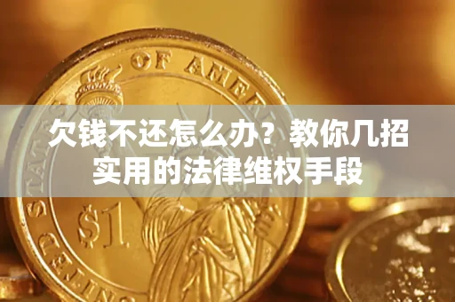济南欠钱不还怎么办？教你几招实用的法律维权手段