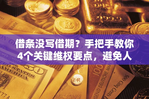 济南借条没写借期？手把手教你4个关键维权要点，避免人财两空