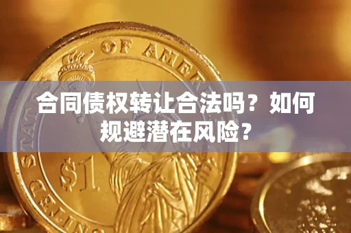 济南合同债权转让合法吗?如何规避潜在风险? 济南合同债权转让合法吗?如何规避潜在风险?
