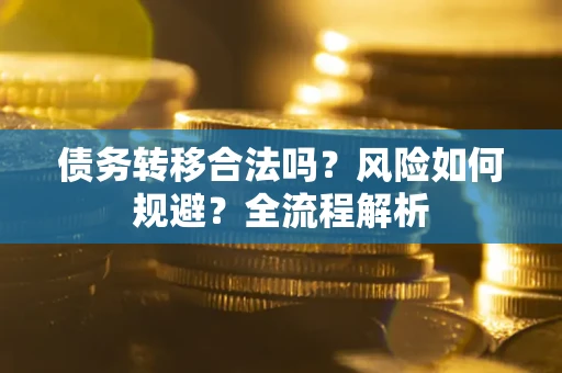 济南债务转移合法吗？风险如何规避？全流程解析