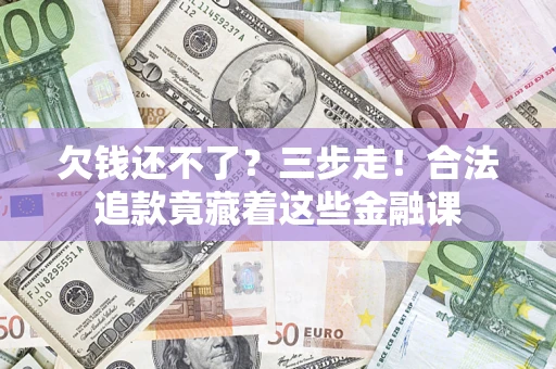济南欠钱还不了？三步走！合法追款竟藏着这些金融课