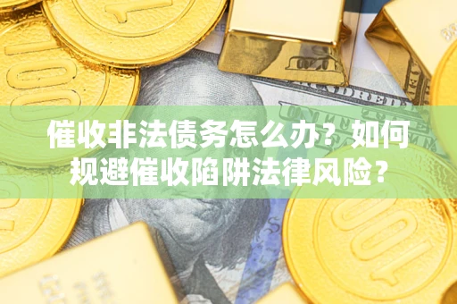 济南催收非法债务怎么办？如何规避催收陷阱法律风险？