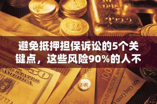 济南避免抵押担保诉讼的5个关键点，这些风险90%的人不知道！