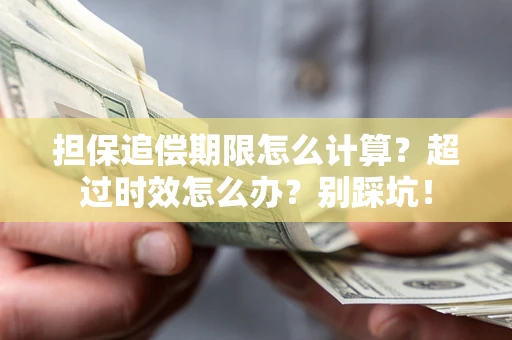 济南担保追偿期限怎么计算？超过时效怎么办？别踩坑！