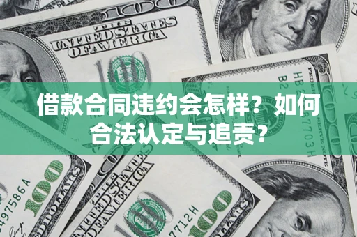 济南借款合同违约会怎样？如何合法认定与追责？