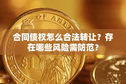 济南合同债权怎么合法转让？存在哪些风险需防范？