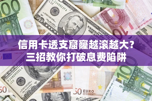 济南信用卡透支窟窿越滚越大？三招教你打破息费陷阱