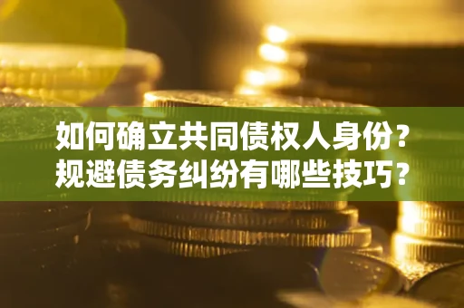 济南如何确立共同债权人身份？规避债务纠纷有哪些技巧？