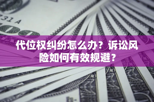 济南代位权纠纷怎么办？诉讼风险如何有效规避？