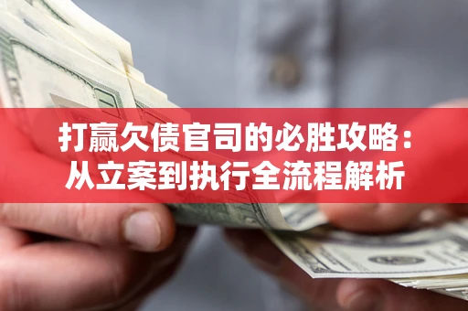 济南打赢欠债官司的必胜攻略：从立案到执行全流程解析