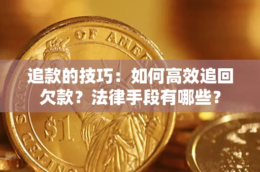 济南追款的技巧：如何高效追回欠款？法律手段有哪些？