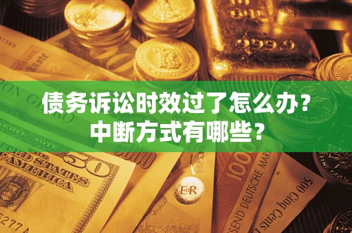 济南债务诉讼时效过了怎么办？中断方式有哪些？