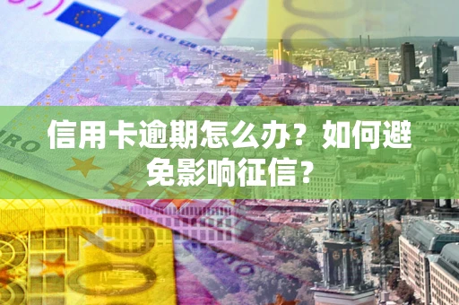济南信用卡逾期怎么办？如何避免影响征信？