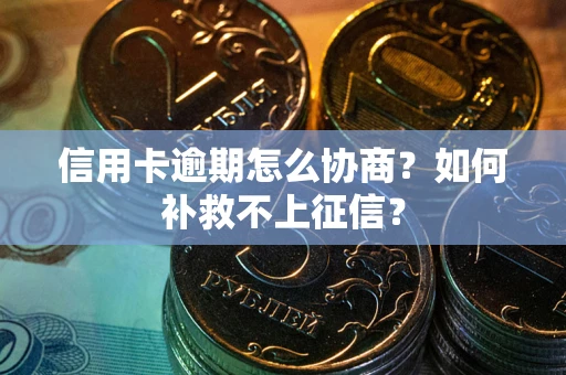 济南信用卡逾期怎么协商？如何补救不上征信？