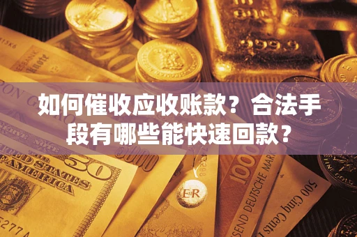 济南如何催收应收账款？合法手段有哪些能快速回款？